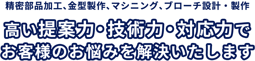 精密部品加工、金型製作、マシニング、ブローチ設計・製作～高い提案力・技術力・対応力でお客様のお悩みを解決いたします